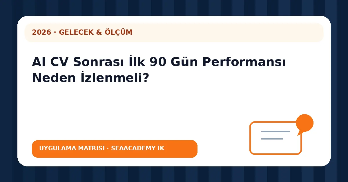 AI CV Sonrası İlk 90 Gün Performansı Neden İzlenmeli? değerlendirme matrisi